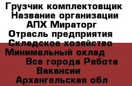 Грузчик-комплектовщик › Название организации ­ АПХ Мираторг › Отрасль предприятия ­ Складское хозяйство › Минимальный оклад ­ 25 000 - Все города Работа » Вакансии   . Архангельская обл.,Северодвинск г.